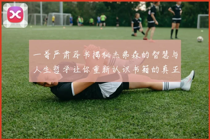 一哥严肃荐书揭秘杰弗森的智慧与人生哲学让你重新认识书籍的真正价值