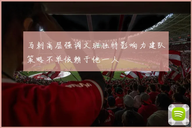 马刺高层强调文班独特影响力建队策略不单依赖于他一人