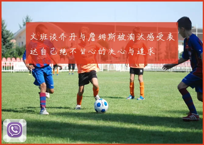 文班谈乔丹与詹姆斯被淘汰感受表达自己绝不甘心的决心与追求