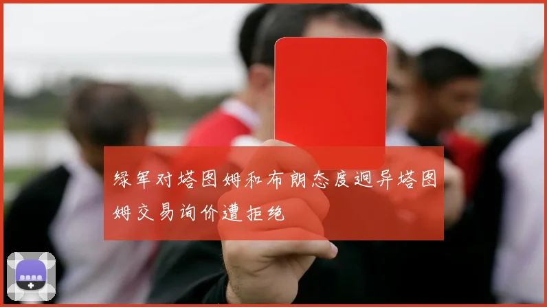 绿军对塔图姆和布朗态度迥异塔图姆交易询价遭拒绝