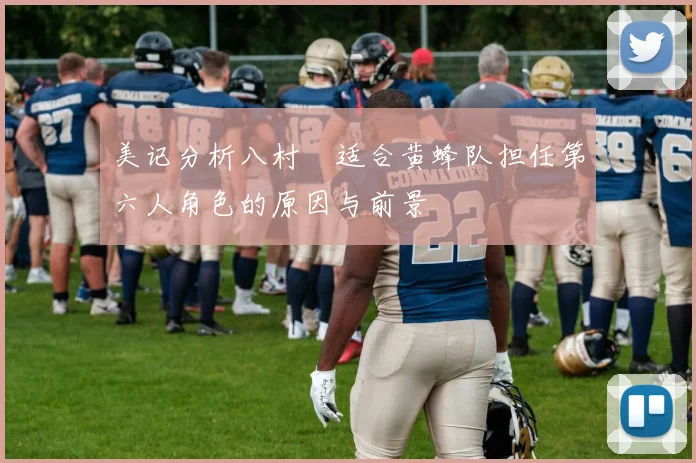 美记分析八村塁适合黄蜂队担任第六人角色的原因与前景